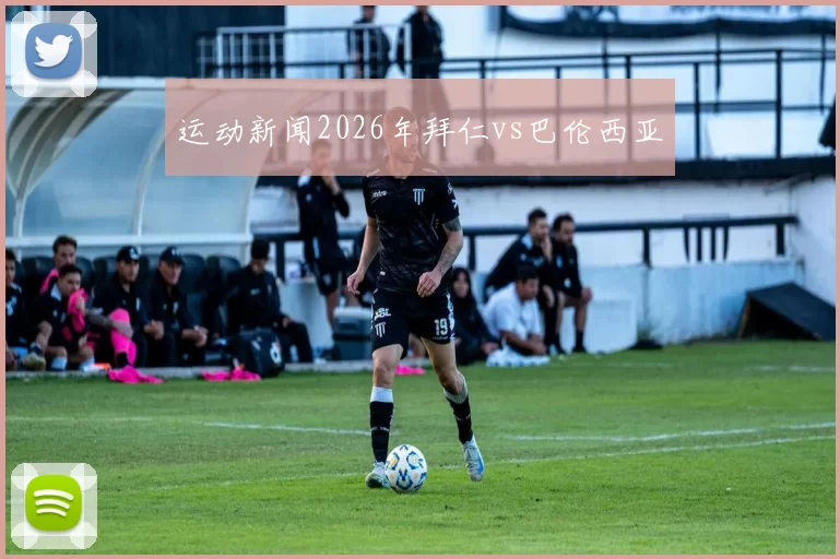 运动新闻2026年拜仁vs巴伦西亚