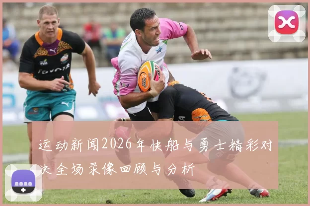 运动新闻2026年快船与勇士精彩对决全场录像回顾与分析